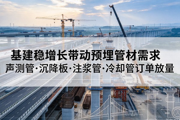 乌兰察布基建稳增长带动预埋监测管材需求，声测管、沉降板、注浆管订单持续放量