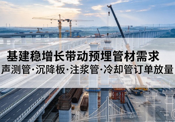乌兰察布基建稳增长带动预埋监测管材需求，声测管、沉降板、注浆管订单持续放量